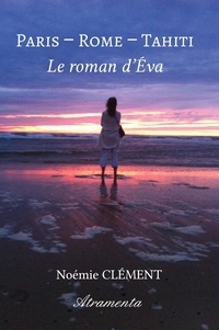 Noémie Clément - Paris - Rome - Tahiti : Le roman d'Éva.