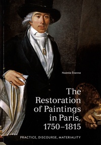 Noémie Etienne - The Restoration of Paintings in Paris, 1750-1815 - Practice, Discourse, Materiality.
