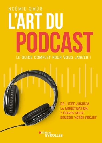 L'art du podcast : le guide complet pour vous lancer !. De l'idée jusqu'à la monétisation, 7 étapes pour réussir votre projet