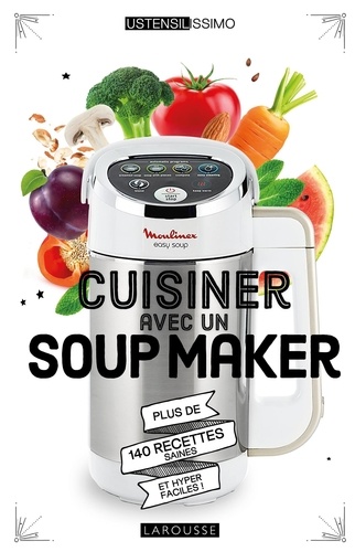Cuisiner avec un Soup Maker. Plus de 140 recettes saines et hyper faciles !