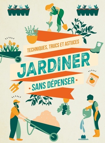 Jardiner sans dépenser. Techniques, trucs et astuces