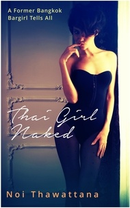 Torrent gratuit pour télécharger des livres Thai Girl Naked: A Former Bangkok Bargirl Tells All 9781386899648 