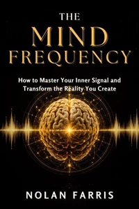 THE MIND FREQUENCY: How to Master Your Inner Signal and Transform the Reality You Create