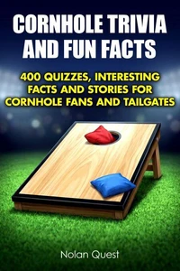 Cornhole Trivia and Fun Facts - 400 Quizzes, Interesting Facts and Stories for Cornhole Fans and Tailgates