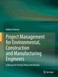 Nolberto Munier - Project Management for Environmental, Construction and Manufacturing Engineers - A Manual for Putting Theory into Practice.