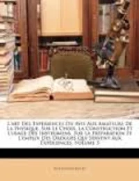 L'art des expériences ou avis aux amateurs de la physique, sur le choix, la construction et l'usage des instruments, sur la préparation et l'emploi des drogues qui servent aux expériences