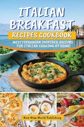  Nom Nom World Publishing - Italian Breakfast Recipes Cookbook: Mediterranean Inspired Recipes For Italian Cooking At Home.