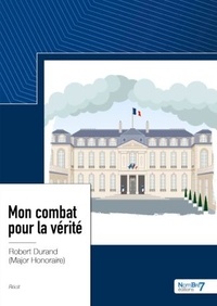 Robert Durand - Mon combat pour la vérité - Une page d’Histoire de France revue et corrigée par un contemporain.