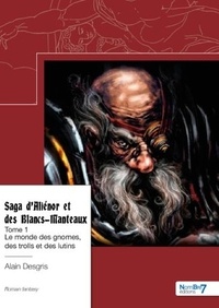 Alain Desgris - Saga d'Aliénor et des Blancs-Manteaux Tome 1 : Le monde des gnomes, des trolls et des lutins.