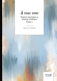 Jean Yvon Chapin - Sentiers incertains et chemins d’ailleurs Tome 1 : A tout vent.