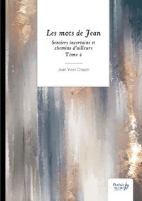 Jean Yvon Chapin - Sentiers incertains et chemins d’ailleurs Tome 2 : Les mots de Jean.