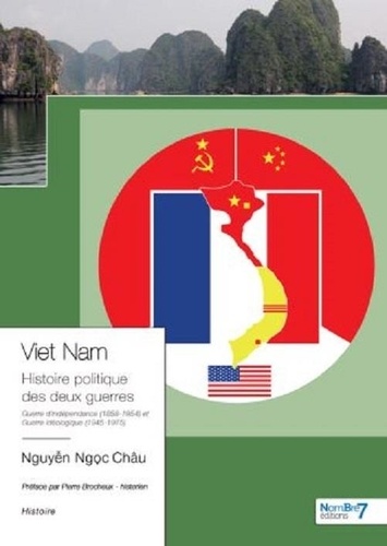 Chau Nguyen Ngoc - Viet Nam - L’histoire politique des deux guerres 1858-1954 et 1945-1975.