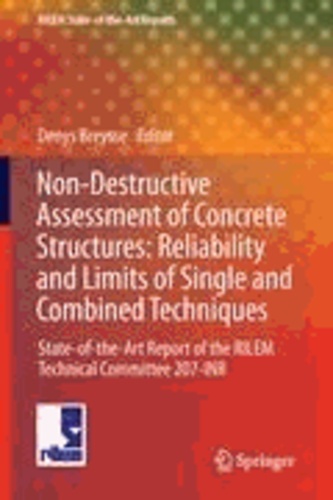 Denys Breysse - Non-Destructive Assessment of Concrete Structures: Reliability and Limits of Single and Combined Techniques - State-of-the-Art Report of the RILEM Technical Committee 207-INR.
