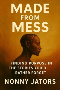 Made from Mess: Finding Purpose in the Stories You’d Rather Forget