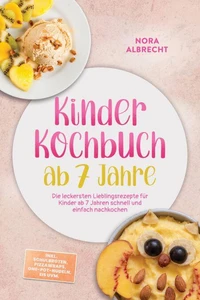 Kinder Kochbuch ab 7 Jahre: Die leckersten Lieblingsrezepte für Kinder ab 7 Jahren schnell und einfach nachkochen – inkl. Schulbroten, Pizzawraps, One-Pot-Nudeln, Eis uvm.
