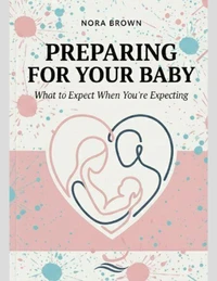 PREPARING FOR YOUR BABY: What to Expect When You're Expecting
