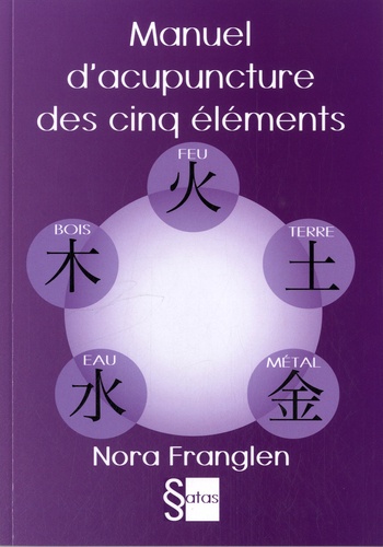 Nora Franglen - Manuel d'acupuncture des cinq éléments - Guide pour la pratique de l'acupuncture des cinq éléments.