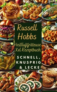 Russell Hobbs Heißluftfritteuse Xxl Rezeptbuch: Schnell, Knusprig &amp; Lecker