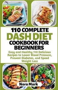  Nora mark - 110 Complete Dash Diet Cookbook for Beginners: Easy and Healthy 110 Delicious Recipes to Lower Blood Pressure, Prevent Diabetes and Speed Weight Loss.