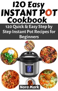  Nora mark - 120 Easy Instant Pot Cookbook: 120 Quick &amp; Easy Step by Step Instant Pot Recipes for Beginners.