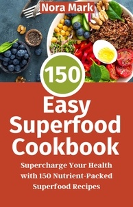  Nora mark - 150 Easy Superfood Cookbook: Supercharge Your Health with 150 Nutrient-Packed Superfood Recipes.