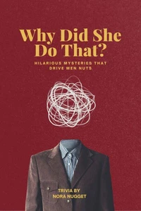 Why Did She Do That? Hilarious Mysteries That Drive Men Nuts