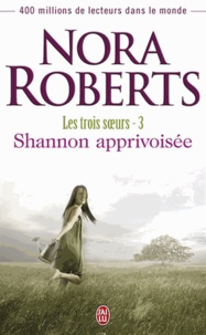 Nora Roberts - Les trois soeurs Tome 3 : Shannon apprivoisée.