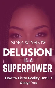 Delusion is a Superpower: How to lie to Reality Until it Obeys You