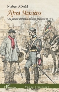 Norbert Adam - Alfred Maizières - Une jeunesse ardennaise à l'heure prussienne en 1870.
