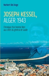 Norbert Bel Ange - Joseph Kessel, Alger 1943 - Chronique d'un homme libre aux côtés du général de Gaulle.