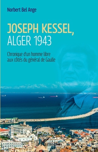 Joseph Kessel, Alger 1943. Chronique d'un homme libre aux côtés du général de Gaulle