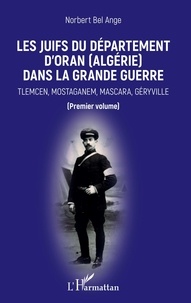 Norbert Bel Ange - Les Juifs du département d'Oran (Algérie) dans la Grande Guerre - Tlemcen, Mostaganem, Mascara, Géryville (premier volume).