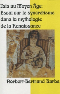 Norbert-Bertrand Barbe - Isis au Moyen Age : mutations, permutations - Essai sur le syncrétisme dans la mythologie de la Renaissance.