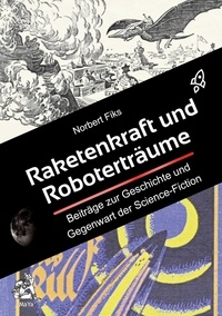 Norbert Fiks - Raketenkraft und Roboterträume - Beiträge zur Geschichte und Gegenwart der Science-Fiction.