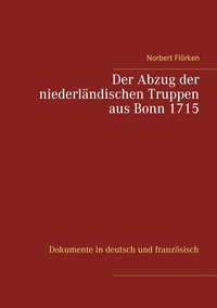 Norbert Flörken - Der Abzug der niederländischen Truppen aus Bonn 1715 - Dokumente in deutsch und französisch.