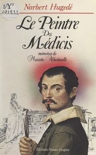 Norbert Hugedé - Le peintre des Médicis - Mémoires de Mariotto Albertinelli.