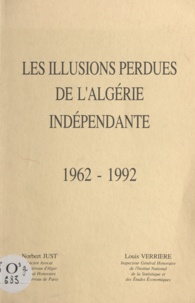Norbert Just et Louis Verrière - Les illusions perdues de l'Algérie indépendante - 1962 - 1992.