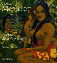 Norbert Murie - Octave Morillot - Peintre de la Polynésie (1878-1931).