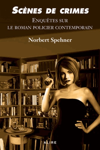Norbert Spehner - Scènes de crimes - Enquêtes sur le roman policier contemporain.