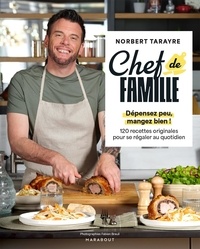 Norbert Tarayre - Chef de famille - Dépensez peu, mangez bien ! 120 recettes originales pour se régaler au quotidien.