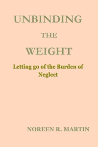 UNBINDING THE WEIGHT: Letting go of the Burden of Neglect