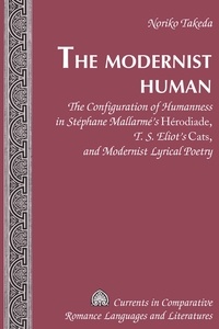 Noriko Takeda - The Modernist Human - The Configuration of Humanness in Stéphane Mallarmé’s Herodiade, T. S. Eliot’s "Cats, and Modernist Lyrical Poetry".