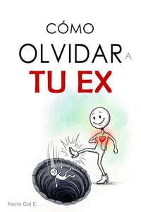 Como olvidar a tu ex  —  Supera la ruptura, vence el apego emocional, deja de pensar en esa persona y recupera tu vida