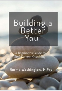  Norma Washington, M.Psy - Building a Better You: Beginner's Guide to Self-Esteem Coaching.