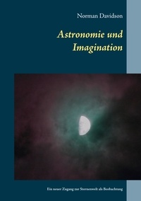 Norman Davidson et Manfred Schwenzfeier - Astronomie und Imagination - Ein neuer Zugang zu der Sternenwelt als Beobachtung.