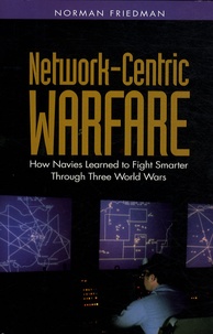 Norman Friedman - Network-Centric Warfare - How navies learned to fight smarter through three world wars.
