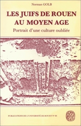 Norman Golb - Les Juifs de Rouen au Moyen Age - Portrait d'une culture oubliée.