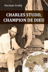 Norman Grubb - Charles Studd, champion de dieu.