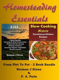 Homesteading Essentials: From Garden Plot To Kitchen Pot! 2 Book Bundle – Modern Homesteading &amp; Slow Cooking Heaven