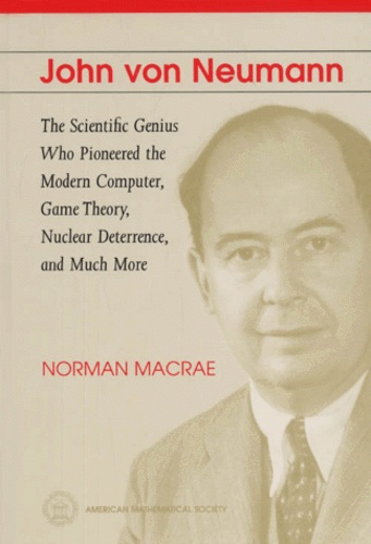 Norman Macrae - John Von Neumann. - The Scientific Genius Who Pioneered the Modern Computer, Game Theory, Nuclear Deterrence, and Much More.